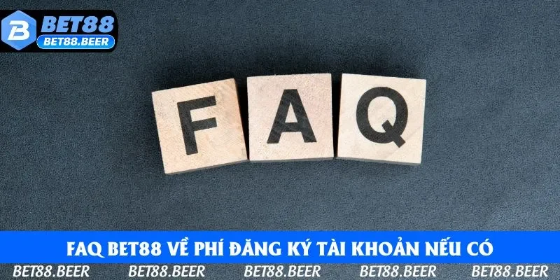 FAQ Bet88 về phí đăng ký tài khoản nếu có FAQ Bet88 về phí đăng ký tài khoản nếu có